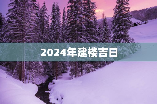 2025年建楼吉日