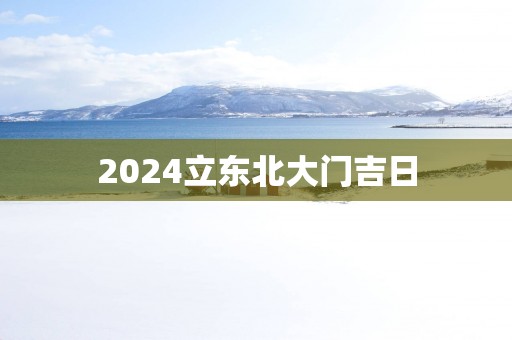 2025立东北大门吉日