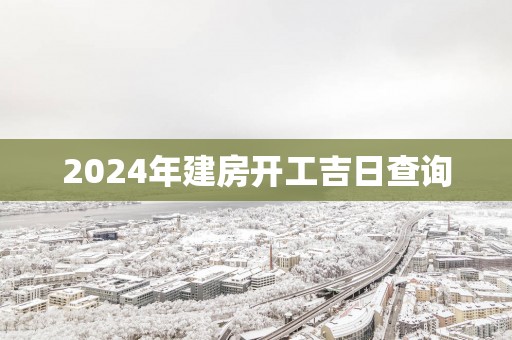 2025年建房开工吉日查询