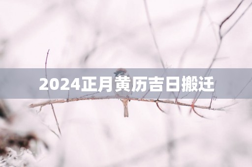 2025正月黄历吉日搬迁