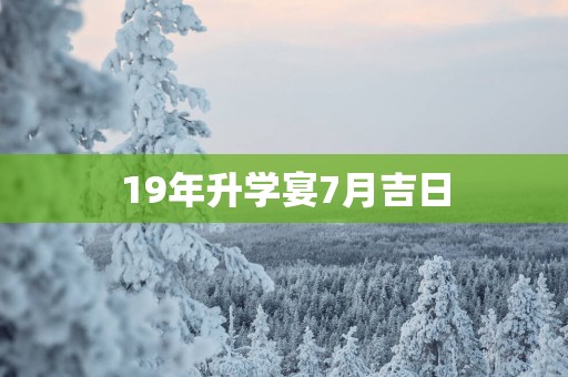 19年升学宴7月吉日