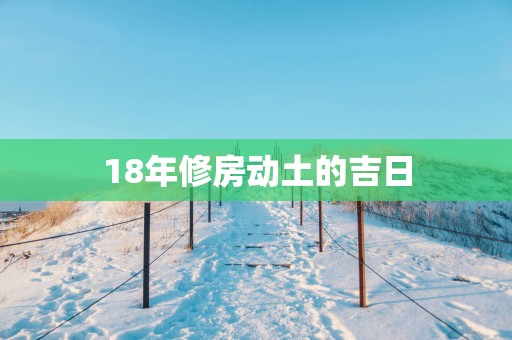 18年修房动土的吉日