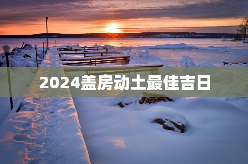 2025盖房动土最佳吉日