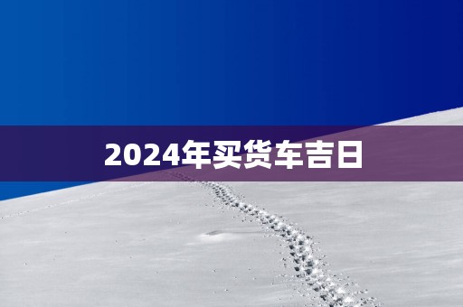 2025年买货车吉日