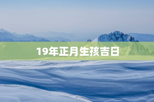 19年正月生孩吉日