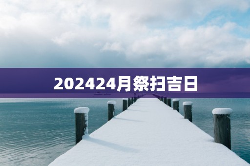 202524月祭扫吉日