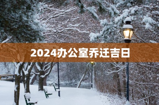 2025办公室乔迁吉日