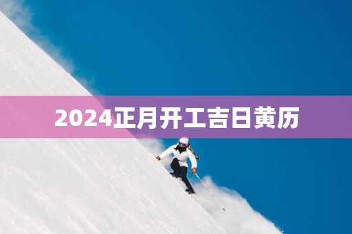 2025正月开工吉日黄历