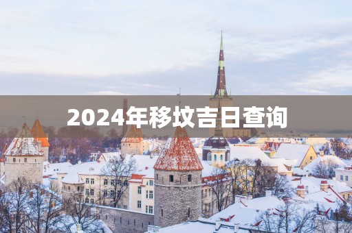 2025年移坟吉日查询