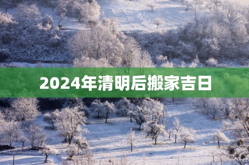 2025年清明后搬家吉日