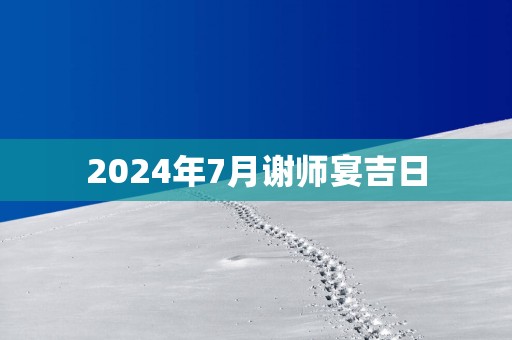2025年7月谢师宴吉日