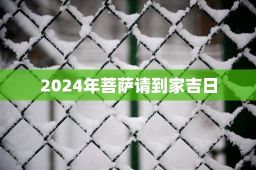 2025年菩萨请到家吉日