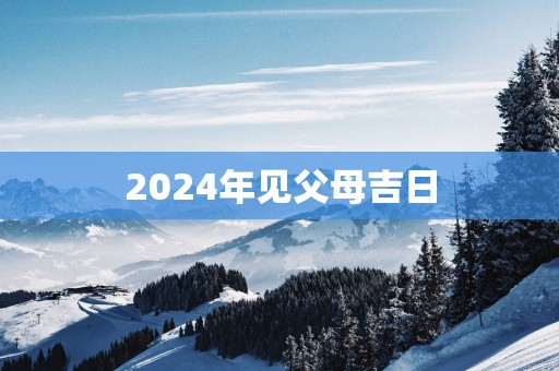 2025年见父母吉日