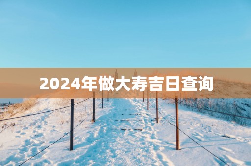 2025年做大寿吉日查询