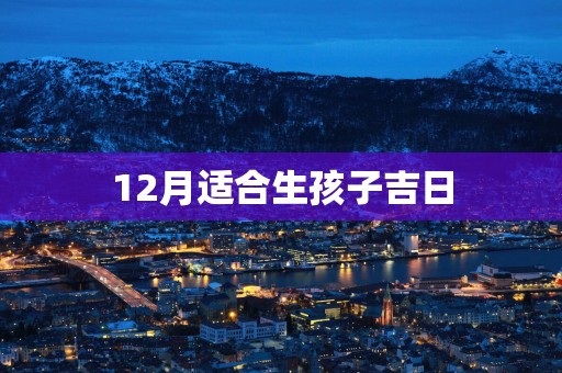 12月适合生孩子吉日