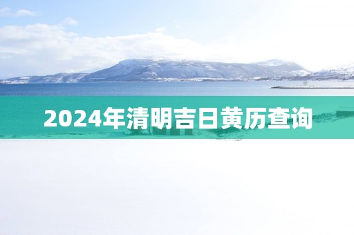2025年清明吉日黄历查询