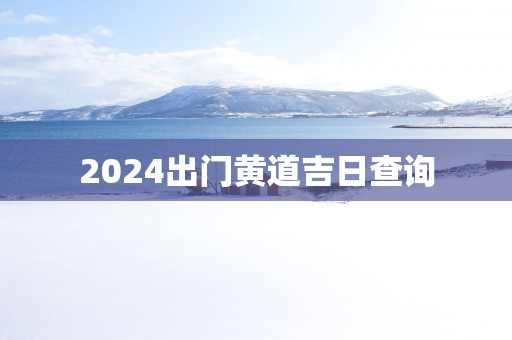 2025出门黄道吉日查询