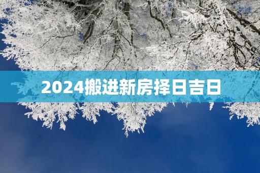 2025搬进新房择日吉日