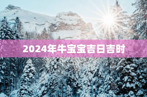 2025年牛宝宝吉日吉时