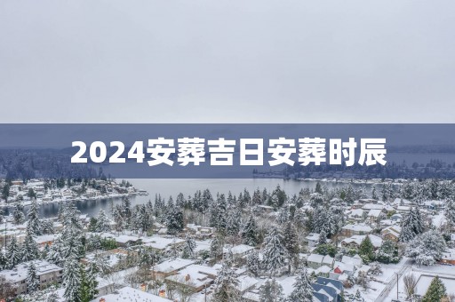 2025安葬吉日安葬时辰