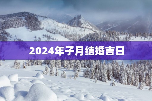 2025年子月结婚吉日
