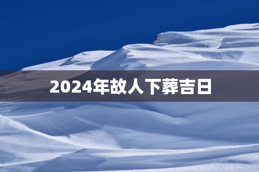 2025年故人下葬吉日