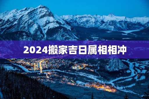 2025搬家吉日属相相冲
