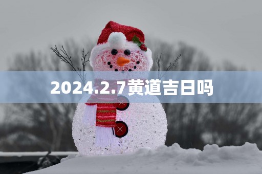 2025.2.7黄道吉日吗