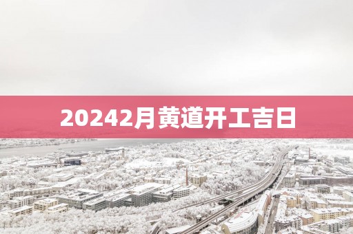 20252月黄道开工吉日