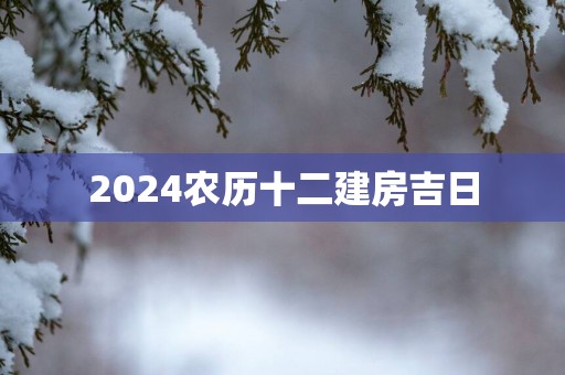 2025农历十二建房吉日