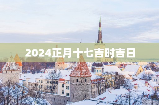 2025正月十七吉时吉日