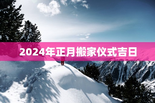 2025年正月搬家仪式吉日