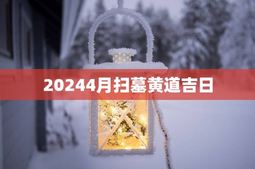 20254月扫墓黄道吉日