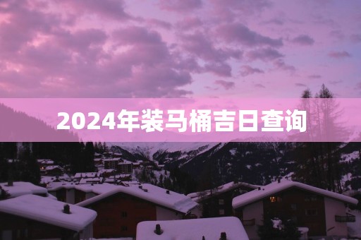 2025年装马桶吉日查询