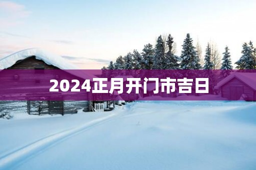 2025正月开门市吉日