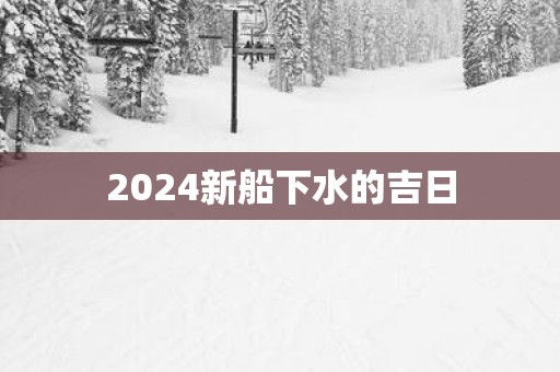 2025新船下水的吉日