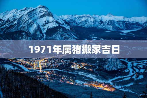 1971年属猪搬家吉日