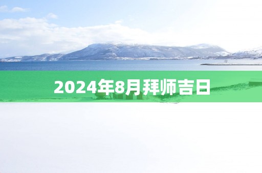 2025年8月拜师吉日