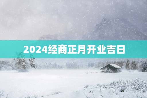 2025经商正月开业吉日