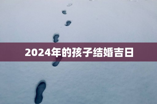 2025年的孩子结婚吉日