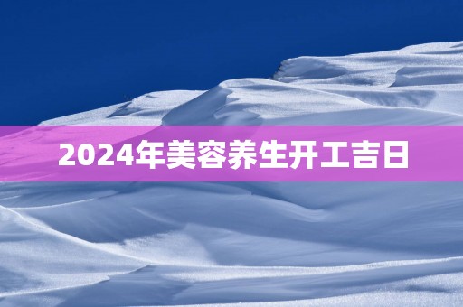 2025年美容养生开工吉日