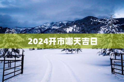 2025开市哪天吉日