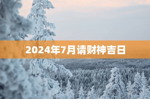 2025年7月请财神吉日