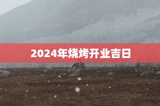 2025年烧烤开业吉日