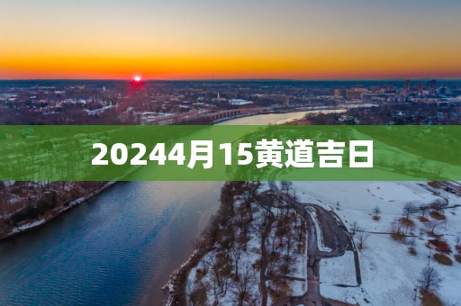 20254月15黄道吉日
