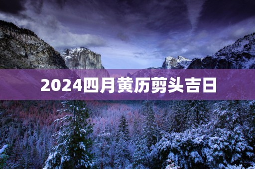 2025四月黄历剪头吉日