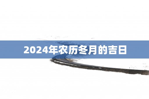 2025年农历冬月的吉日