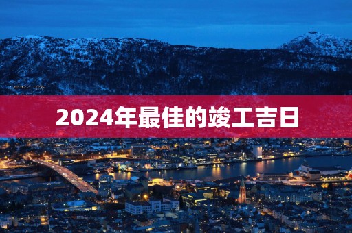 2025年最佳的竣工吉日