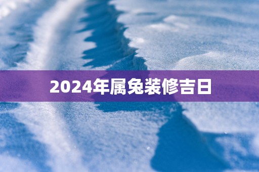 2025年属兔装修吉日