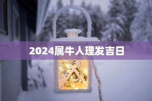 2025属牛人理发吉日